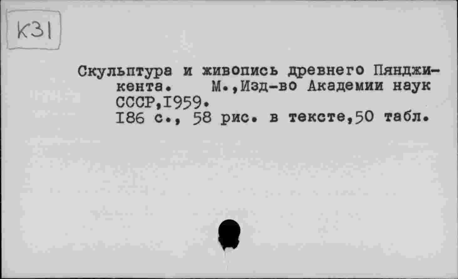 ﻿Скульптура и живопись древнего Пянджи кента. М.,Изд-во Академии наук СССР,1959«
186 с., 58 рис. в тексте,50 табл.